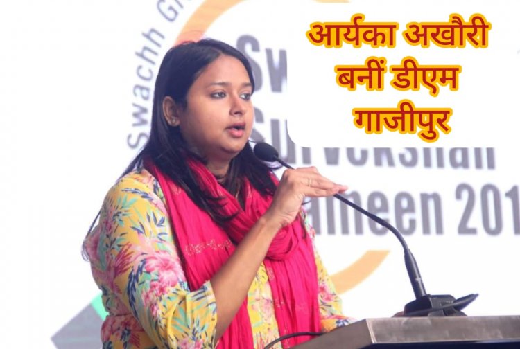 आर्यका अखौरी बनी गाजीपुर की नई डीएम