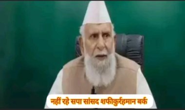 ब्रेकिंग - सपा सांसद शफीकुर्रहमान बर्क का निधन