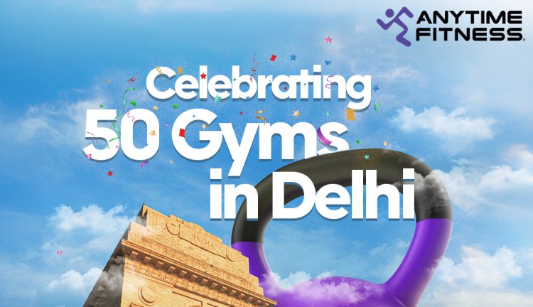 Anytime Fitness Marks a Historic Milestone with 50 Gyms in Delhi, Announces Free Membership Giveaways
